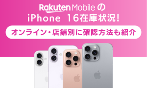 楽天モバイルのiPhone 16在庫状況！オンライン・店舗別に確認方法も紹介